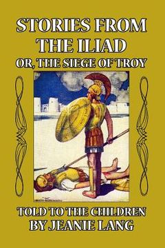 portada Stories from the Iliad: Or the Siege of Troy Told to the Children (in English)