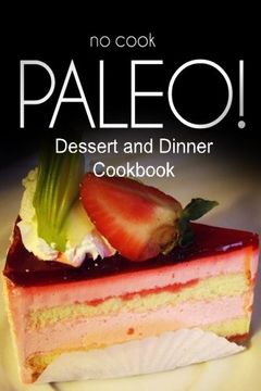 portada No-Cook Paleo! - Dessert and Dinner Cookbook: Ultimate Caveman cookbook series, perfect companion for a low carb lifestyle, and raw diet food lifestyle