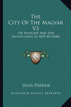 portada the city of the magyar v3: or hungary and her institutions in 1839-40 (1840) (in English)