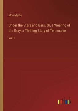 portada Under the Stars and Bars. Or, a Wearing of the Gray; a Thrilling Story of Tennessee: Vol. I