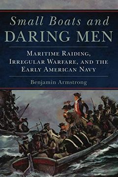 portada Small Boats and Daring Men: Maritime Raiding, Irregular Warfare, and the Early American Navy (66) (Campaigns and Commanders Series) (en Inglés)