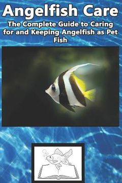 portada Angelfish Care: The Complete Guide to Caring for and Keeping Angelfish as Pet Fish (in English)