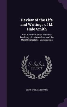 portada Review of the Life and Writings of M. Hale Smith: With a Vindication of the Moral Tendency of Universalism, and the Moral Character of Universalists