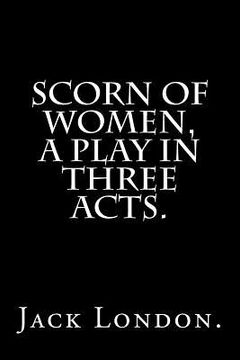 portada Scorn Of Women, A Play In Three Acts. (in English)