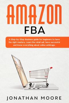 portada Amazon FBA: A Step-by-Step Business guide for beginners to have the right mastery. Learn the retail sail, have successful and know (in English)