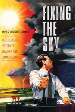 portada Fixing the Sky: The Checkered History of Weather and Climate Control (Columbia Studies in International and Global History) 