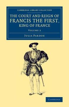 portada The Court and Reign of Francis the First, King of France: Volume 2 (Cambridge Library Collection - European History) (in English)