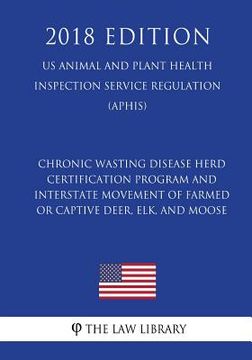 portada Chronic Wasting Disease Herd Certification Program and Interstate Movement of Farmed or Captive Deer, Elk, and Moose (US Animal and Plant Health Inspe (en Inglés)