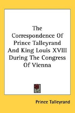 portada the correspondence of prince talleyrand and king louis xviii during the congress of vienna (en Inglés)