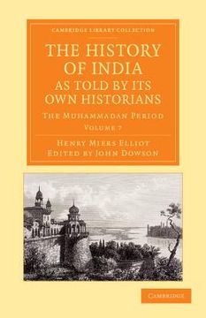 portada The History of India, as Told by its own Historians: The Muhammadan Period (Cambridge Library Collection - Perspectives From the Royal Asiatic Society) (Volume 7) (en Inglés)