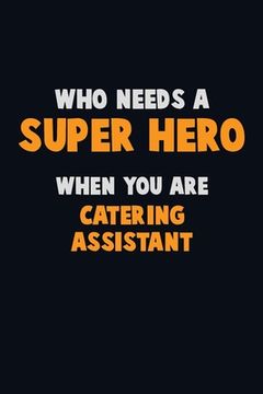 portada Who Need A SUPER HERO, When You Are Catering Assistant: 6X9 Career Pride 120 pages Writing Notebooks