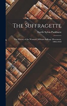 portada The Suffragette: The History of the Women's Militant Suffrage Movement, 1905-1910 (en Inglés)