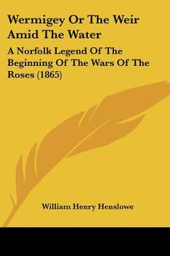 portada wermigey or the weir amid the water: a norfolk legend of the beginning of the wars of the roses (1865) (en Inglés)