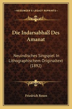 portada Die Indarsabha Des Amanat: Neuindisches Singspiel In Lithographischem Originaltext (1892) (en Alemán)