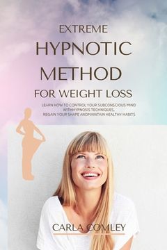 portada Extreme Hypnotic Method for Weight Loss: Learn how to Control Your Subconscious Mind With Hypnosis Techniques for Women, Regain Your Shape and Maintain Healthy Habits (in English)