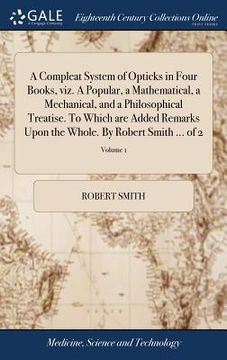 portada A Compleat System of Opticks in Four Books, viz. A Popular, a Mathematical, a Mechanical, and a Philosophical Treatise. To Which are Added Remarks Upo (en Inglés)