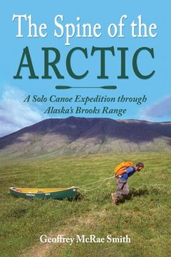 portada The Spine of the Arctic: A Solo Canoe Expedition through Alaska's Brooks Range (en Inglés)