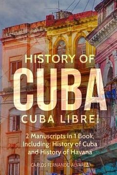 portada History of Cuba: Cuba Libre! 2 Manuscripts in 1 Book, Including: History of Cuba and History of Havana (in English)