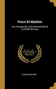 portada Force Et Matière: Ou, Principes de l'Ordre Naturel MIS Al La Portée de Tous 