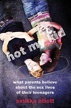 portada Not my Kid: What Parents Believe About the sex Lives of Their Teenagers (in English)