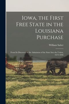 portada Iowa, the First Free State in the Louisiana Purchase: From Its Discovery to the Admission of the State Into the Union, 1673-1846 (in English)
