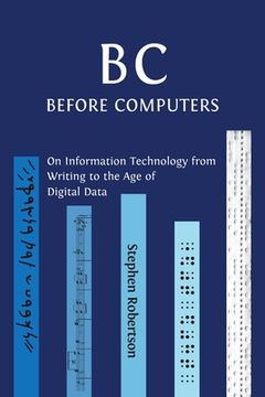 portada B C, Before Computers: On Information Technology from Writing to the Age of Digital Data (en Inglés)