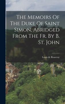 portada The Memoirs Of The Duke Of Saint Simon, Abridged From The Fr. By B. St. John (en Inglés)