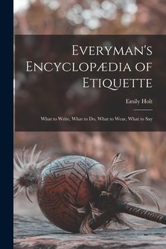 Everyman's Encyclopædia of Etiquette: What to Write, What to do, What to Wear, What to say de Emily Holt(Legare Street pr) (en Inglés)