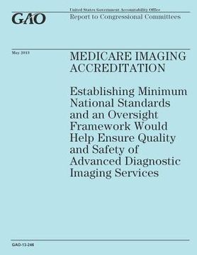 portada Medicare Imaging Accreditation: Establishing Minimum National Standards and an Oversight Framework Would Help Ensure Quality and Safety of Advanced Di (en Inglés)