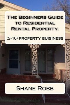 portada The Beginners Guide to Residential Rental Property.: (How to set up a 5-10 house business) (en Inglés)