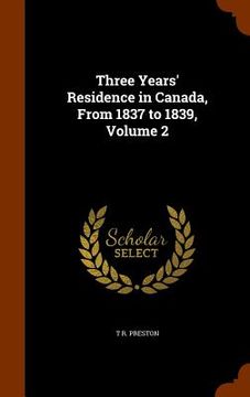 portada Three Years' Residence in Canada, From 1837 to 1839, Volume 2