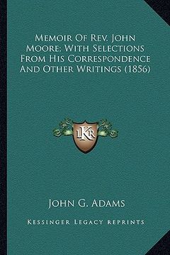 portada memoir of rev. john moore; with selections from his correspomemoir of rev. john moore; with selections from his correspondence and other writings (185