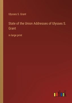 portada State of the Union Addresses of Ulysses S. Grant: in large print (en Inglés)