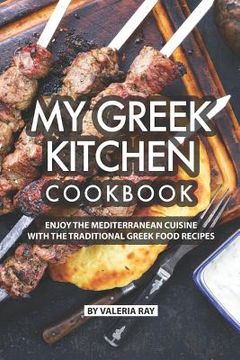 portada My Greek Kitchen Cookbook: Enjoy the Mediterranean Cuisine with The Traditional Greek Food Recipes (en Inglés)