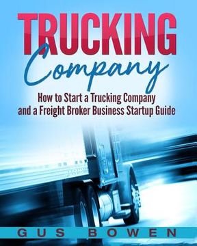 portada Trucking Company: How to Start a Trucking Company and a Freight Broker Business Startup Guide (en Inglés)