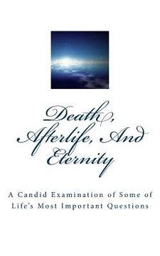 portada Death, Afterlife, And Eternity: A Candid Examination of Some of Life's Most Important Questions (en Inglés)
