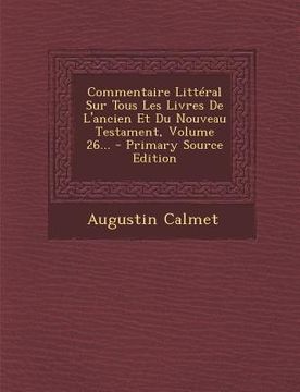 portada Commentaire Littéral Sur Tous Les Livres De L'ancien Et Du Nouveau Testament, Volume 26... - Primary Source Edition (en Francés)