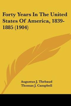 portada forty years in the united states of america, 1839-1885 (1904) (en Inglés)