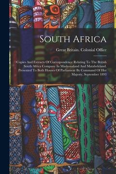 portada South Africa: Copies And Extracts Of Correspondence Relating To The British South Africa Company In Mashonaland And Matabeleland. Pr (en Inglés)