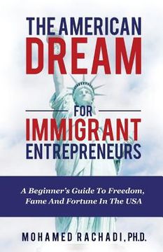 portada The American Dream For Immigrant Entrepreneurs: A Beginner's Guide To Freedom, Fame And Fortune In The USA