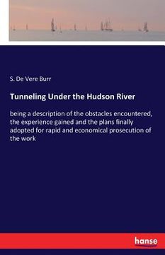 portada Tunneling Under the Hudson River: being a description of the obstacles encountered, the experience gained and the plans finally adopted for rapid and (en Inglés)