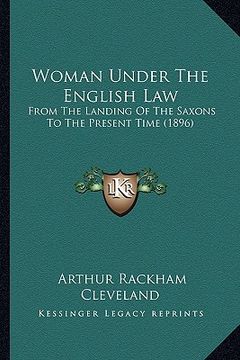 portada woman under the english law: from the landing of the saxons to the present time (1896) (en Inglés)