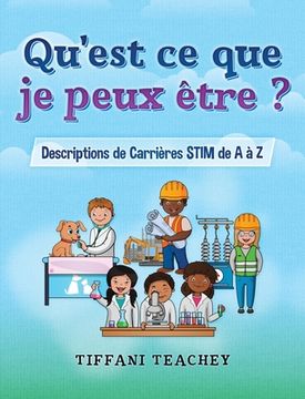 portada Qu'est ce que je peux être ? Descriptions de Carrières STIM de A à Z: What Can I Be? STEM Careers from A to Z (French) (en Francés)