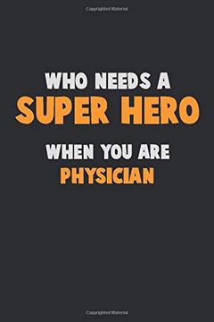 portada Who Need a Super Hero, When you are Physician: 6x9 Career Pride 120 Pages Writing Nots (en Inglés)