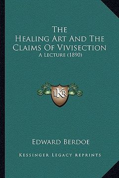 portada the healing art and the claims of vivisection: a lecture (1890) (en Inglés)