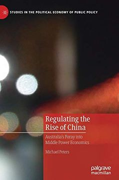 portada Regulating the Rise of China: Australia's Foray Into Middle Power Economics (Studies in the Political Economy of Public Policy) (en Inglés)