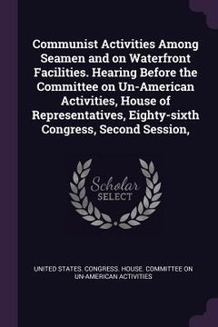portada Communist Activities Among Seamen and on Waterfront Facilities. Hearing Before the Committee on Un-American Activities, House of Representatives, Eigh (in English)