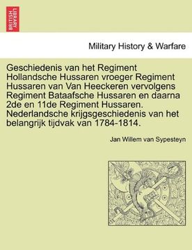 portada Geschiedenis van het Regiment Hollandsche Hussaren vroeger Regiment Hussaren van Van Heeckeren vervolgens Regiment Bataafsche Hussaren en daarna 2de ... tijdvak van 1784-1814. (Dutch Edition)