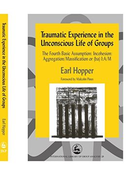portada Traumatic Experience in the Unconscious Life of Groups: The Fourth Basic Assumption: Incohesion: Aggregation (in English)