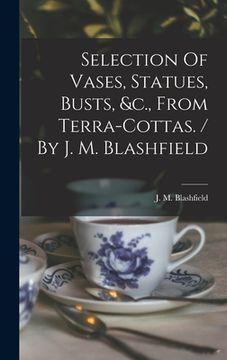 portada Selection Of Vases, Statues, Busts, &c., From Terra-cottas. / By J. M. Blashfield (en Inglés)